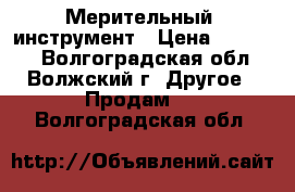 Мерительный  инструмент › Цена ­ 10 000 - Волгоградская обл., Волжский г. Другое » Продам   . Волгоградская обл.